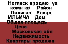 Ногинск продаю 2ух комн кв. › Район ­ Полигон › Улица ­ ИЛЬИЧА › Дом ­ 69 › Общая площадь ­ 41 › Цена ­ 1 850 000 - Московская обл. Недвижимость » Квартиры продажа   